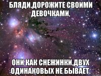 Бляди,дорожите своими девочками, Они как снежинки,двух одинаковых не бывает.