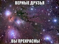 Верные друзья Вы прекрасны *__*