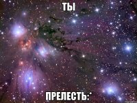 Ты Прелесть:*