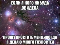 Если я кого нибудь обидела Прошу простите меня,иногда я делаю много глупостей