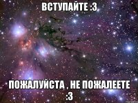 Вступайте :3 Пожалуйста , не пожалеете :3