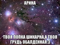 Арина Твоя попка шикарна,а твоя грудь обалденная:3