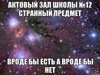 АКТОВЫЙ ЗАЛ ШКОЛЫ №12 СТРАННЫЙ ПРЕДМЕТ ВРОДЕ БЫ ЕСТЬ А ВРОДЕ БЫ НЕТ