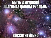 Быть девушкой Шагимарданова Руслана ВОСХИТИТЕЛЬНО