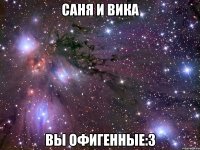 Саня и Вика вы офигенные:3