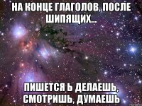 на конце глаголов, после шипящих... пишется Ь делаешЬ, смотришЬ, думаешЬ