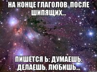 на конце глаголов, после шипящих... пишется Ь: думаешЬ, делаешЬ, любишЬ...