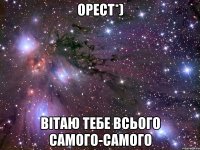 Орест*) Вітаю тебе всього самого-самого