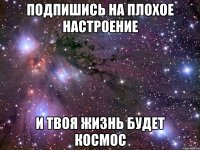 Подпишись на ПЛОХОЕ НАСТРОЕНИЕ И твоя жизнь будет космос