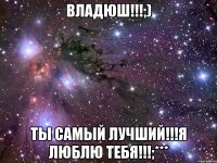 Владюш!!!;) ТЫ самый лучший!!!Я люблю тебя!!!;***