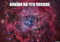 Опиши на что похоже 