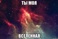 ТЫ МОЯ ВСЕЛЕННАЯ