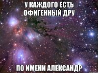 У каждого есть офигенный дру По имени Александр