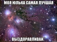 Моя Юлька Самая лучшая Выздоравливай:*