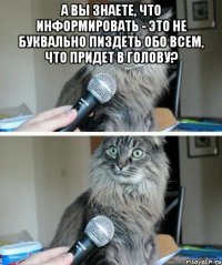 А вы знаете, что информировать - это не буквально пиздеть обо всем, что придет в голову? 