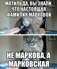 Матильда, вы знали, что настоящая фамилия Марковой Не Маркова, а Марковская