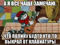 А я все чаще замечаю, что Полину будто кто-то выкрал от клавиатуры