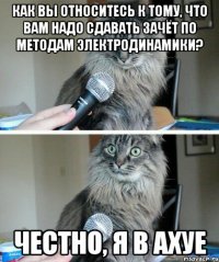 Как вы относитесь к тому, что вам надо сдавать зачёт по методам электродинамики? честно, я в ахуе