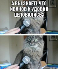 А ВЫ ЗНАЕТЕ ЧТО ИВАНОВ И УДОВИК ЦЕЛОВАЛИСЬ? 