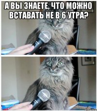 А вы знаете, что можно вставать не в 6 утра? 