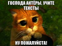 Господа актёры, учите тексты ну пожалуйста!