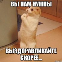 Вы нам нужны Выздоравливайте скорее...