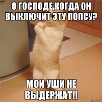 о господе,когда он выключит эту попсу? мои уши не выдержат!!