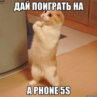 ДАЙ ПОИГРАТЬ НА A PHONE 5S