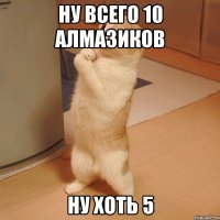 Ну всего 10 алмазиков Ну хоть 5