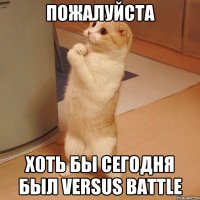 ПОЖАЛУЙСТА ХОТЬ БЫ СЕГОДНЯ БЫЛ VERSUS BATTLE