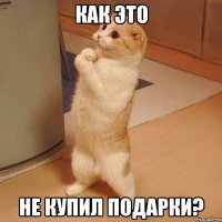 Как это Не купил подарки?