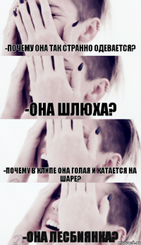 -почему она так странно одевается? -она шлюха? -почему в клипе она голая и катается на шаре? -она лесбиянка?