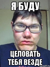 я буду целовать тебя везде