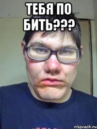 ТЕБЯ ПО БИТЬ??? 