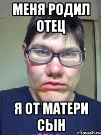 меня родил отец я от матери сын