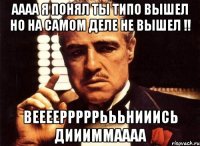 АААА Я ПОНЯЛ ТЫ ТИПО ВЫШЕЛ НО НА САМОМ ДЕЛЕ НЕ ВЫШЕЛ !! ВЕЕЕЕРРРРРЬЬЬНИИИСЬ ДИИИММАААА