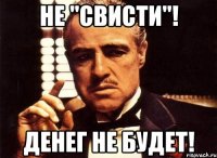 Не "свисти"! Денег не будет!