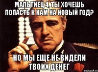 Мальтиец 4, ты хочешь попасть к нам на Новый Год? Но мы еще не видели твоих денег