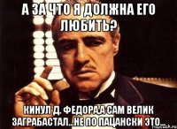 а за что я должна его любить? кинул д. Федора,а сам велик заграбастал...не по пацански это...