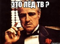 Это лёд тв ? 