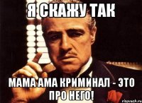 Я скажу так мама ама криминал - это про него!