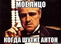 Моё лицо когда шутит Антон