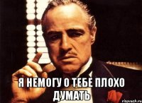  я немогу о тебе плохо думать