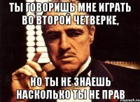 Ты говоришь мне играть во второй четверке, но ты не знаешь насколько ты не прав