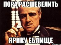 пора расшевелить ярику еблище