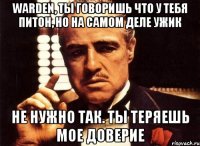 Warden, ты говоришь что у тебя питон, но на самом деле ужик Не нужно так. Ты теряешь мое доверие