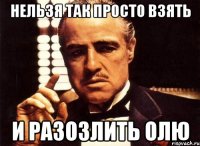 нельзя так просто взять и разозлить олю