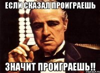 если скaзал проиграешь значит проиграешь!!