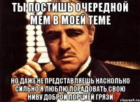 Ты постишь очередной мем в моей теме но даже не представляешь насколько сильно я люблю порадовать свою ниву доброй порцией грязи