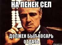 на пенек сел должен был косарь отдать